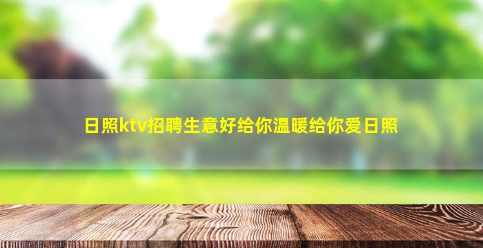 日照ktv招聘生意好给你温暖给你爱日照