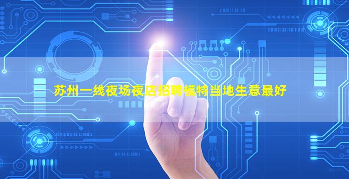 苏州一线夜场夜店招聘模特当地生意最好